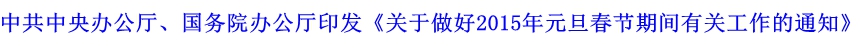 中共中央辦公廳、國(guó)務(wù)院辦公廳印發(fā)《關(guān)于做好2015年元旦春節(jié)期間有關(guān)工作的通知》